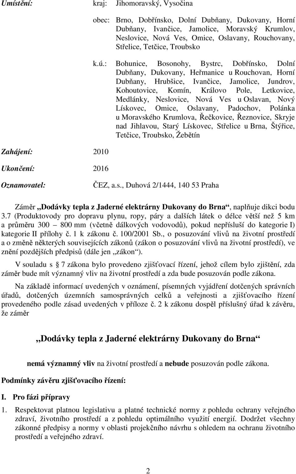 : Bohunice, Bosonohy, Bystrc, Dobřínsko, Dolní Dubňany, Dukovany, Heřmanice u Rouchovan, Horní Dubňany, Hrubšice, Ivančice, Jamolice, Jundrov, Kohoutovice, Komín, Královo Pole, Letkovice, Medlánky,