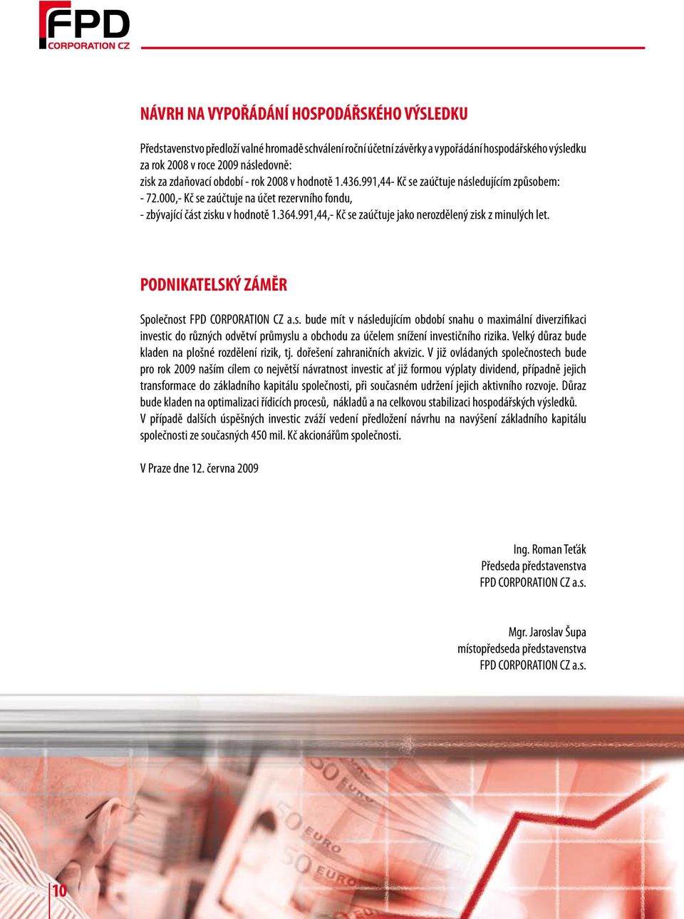 991,44,- Kč se zaúčtuje jako nerozdělený zisk z minulých let. PODNIKATELSKÝ ZÁMĚR Společnost FPD CORPORATION CZ a.s. bude mít v následujícím období snahu o maximální diverzifikaci investic do různých odvětví průmyslu a obchodu za účelem snížení investičního rizika.