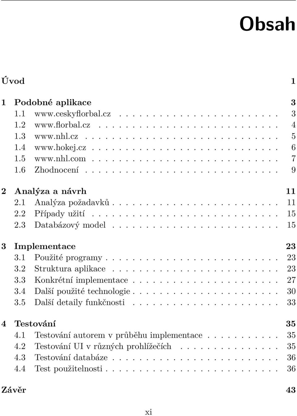 3 Databázový model......................... 15 3 Implementace 23 3.1 Použité programy.......................... 23 3.2 Struktura aplikace......................... 23 3.3 Konkrétní implementace...................... 27 3.