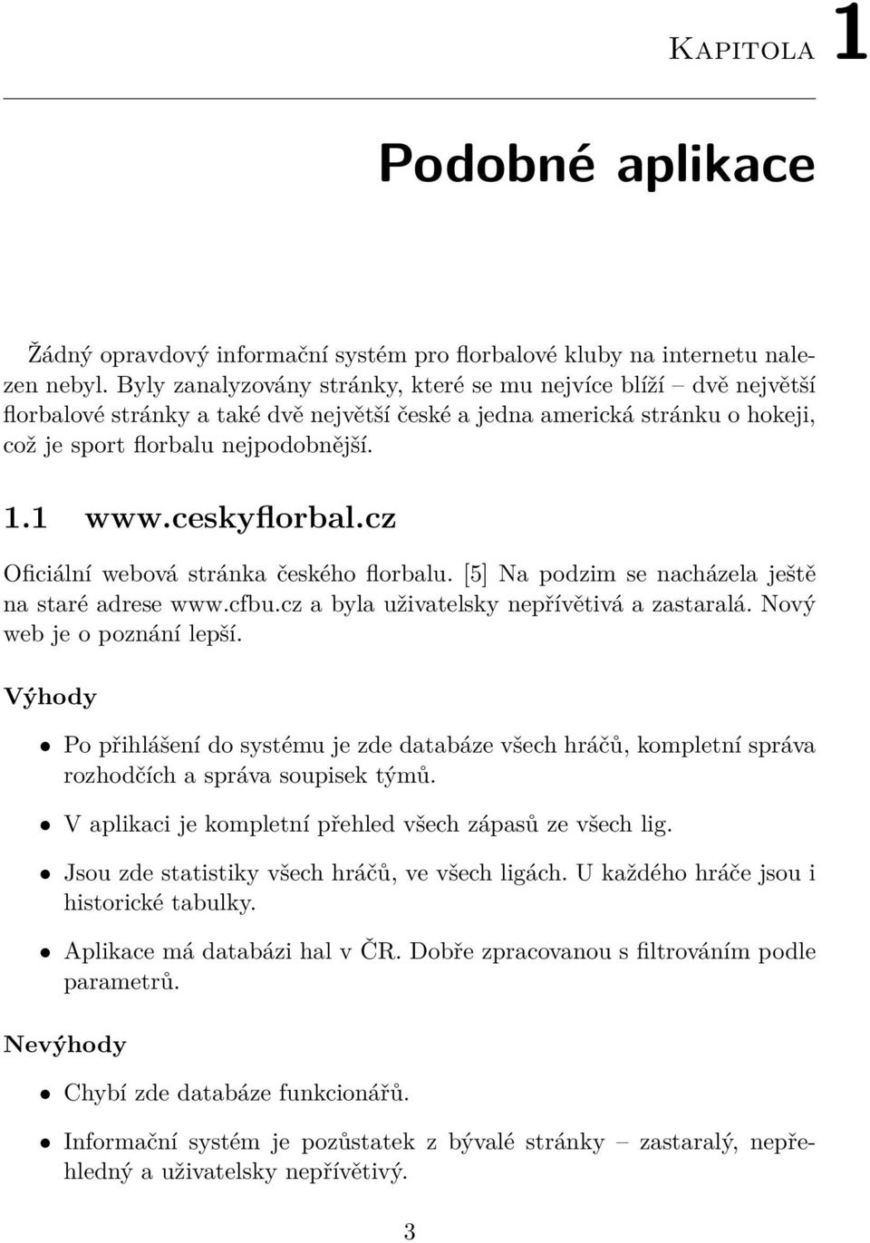 ceskyflorbal.cz Oficiální webová stránka českého florbalu. [5] Na podzim se nacházela ještě na staré adrese www.cfbu.cz a byla uživatelsky nepřívětivá a zastaralá. Nový web je o poznání lepší.