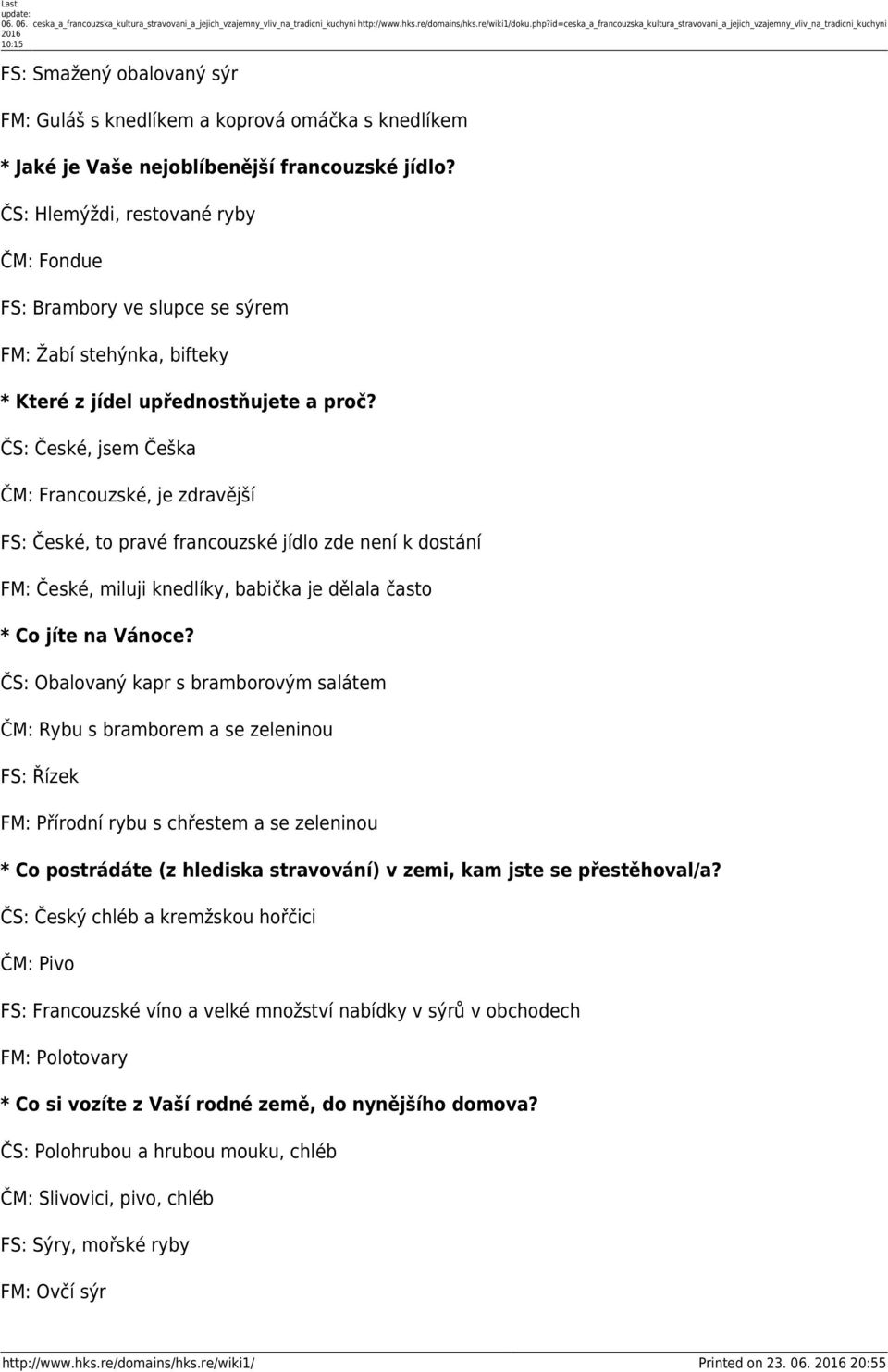 nejoblíbenější francouzské jídlo? ČS: Hlemýždi, restované ryby ČM: Fondue FS: Brambory ve slupce se sýrem FM: Žabí stehýnka, bifteky * Které z jídel upřednostňujete a proč?