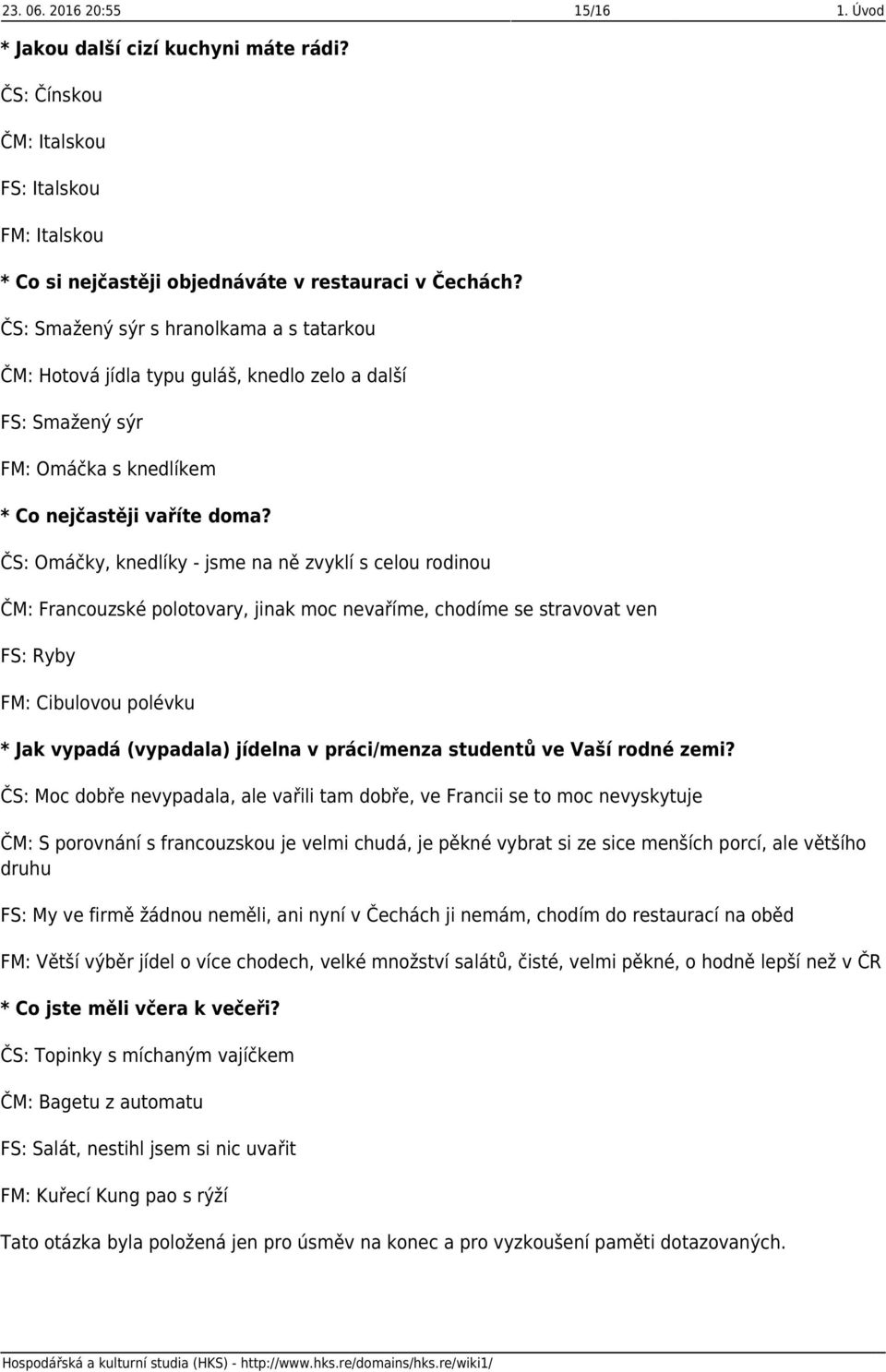 ČS: Omáčky, knedlíky - jsme na ně zvyklí s celou rodinou ČM: Francouzské polotovary, jinak moc nevaříme, chodíme se stravovat ven FS: Ryby FM: Cibulovou polévku * Jak vypadá (vypadala) jídelna v