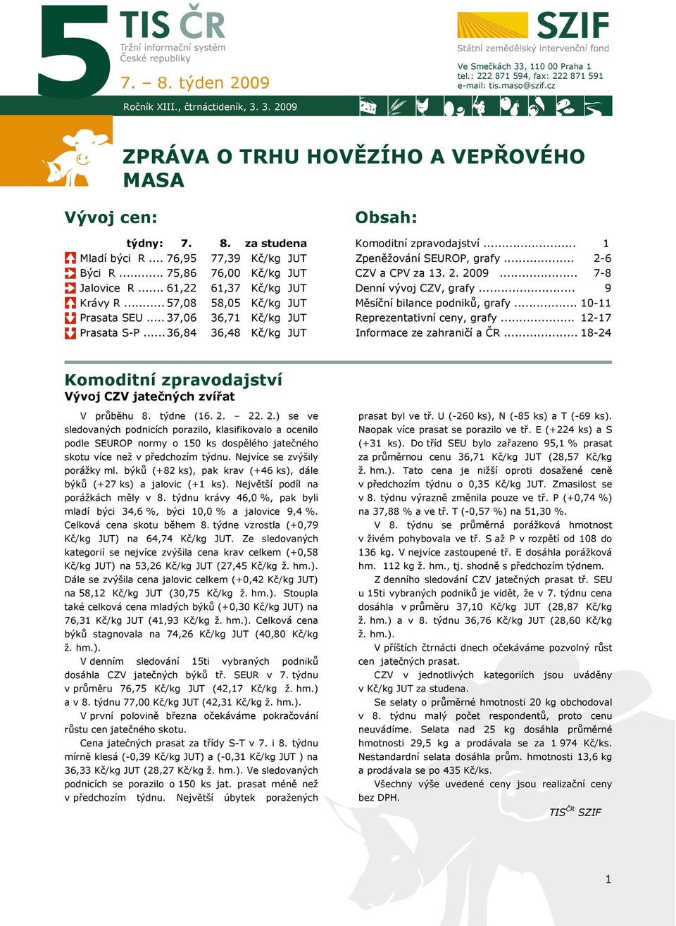 .. 36,84 36,48 Kč/kg Obsah: Komoditní zpravodajství... Zpeněžování SEUROP, grafy... CZV a CPV za 13. 2. 2009... Denní vývoj CZV, grafy... Měsíční bilance podniků, grafy... Reprezentativní ceny, grafy.