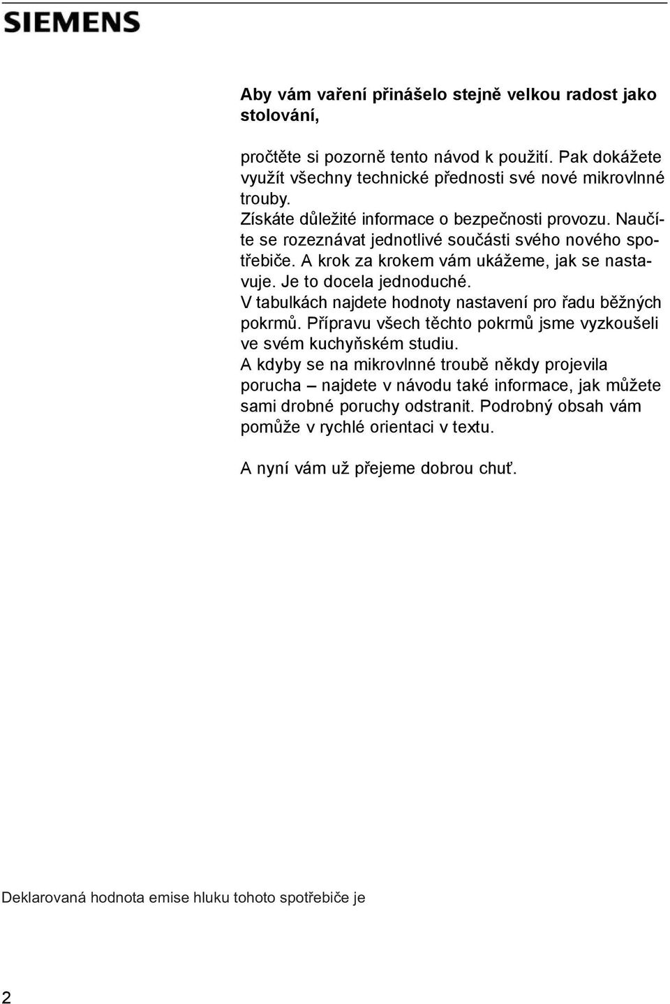 Je to docela jednoduché. V tabulkách najdete hodnoty nastavení pro řadu běžných pokrmů. Přípravu všech těchto pokrmů jsme vyzkoušeli ve svém kuchyňském studiu.