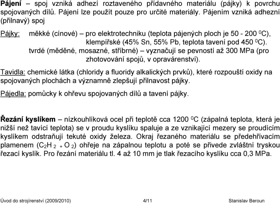 tvrdé (měděné, mosazné, stříbrné) vyznačují se pevností až 300 MPa (pro zhotovování spojů, v opravárenství).