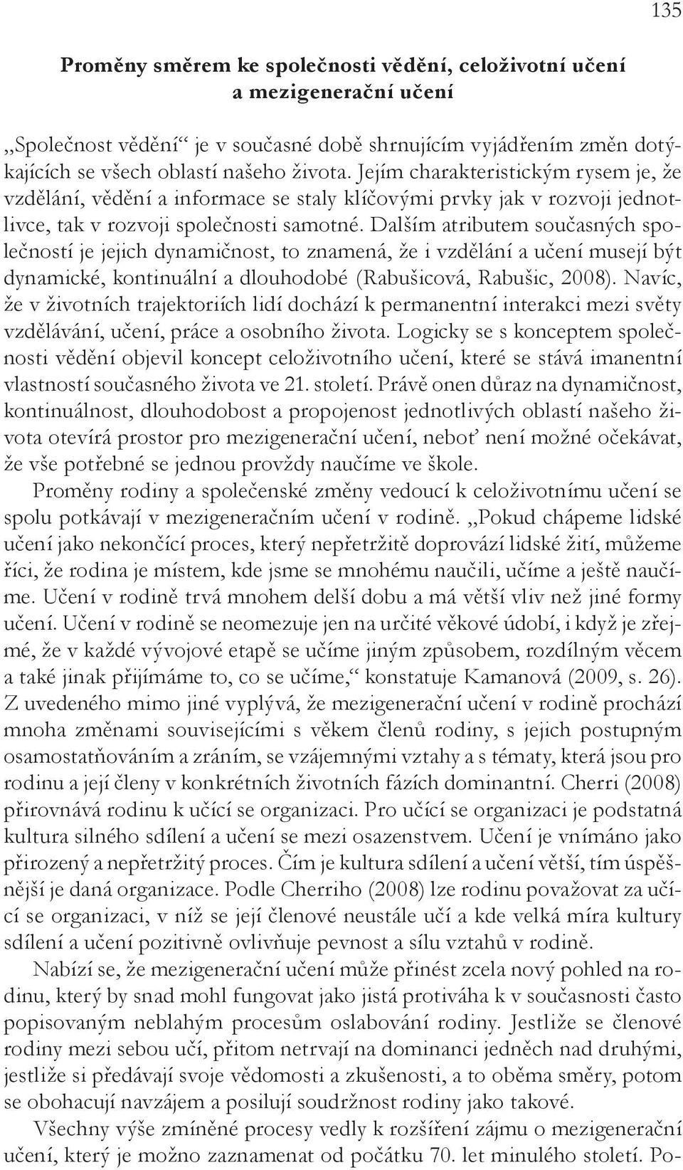 Dalším atributem současných společností je jejich dynamičnost, to znamená, že i vzdělání a učení musejí být dynamické, kontinuální a dlouhodobé (Rabušicová, Rabušic, 2008).