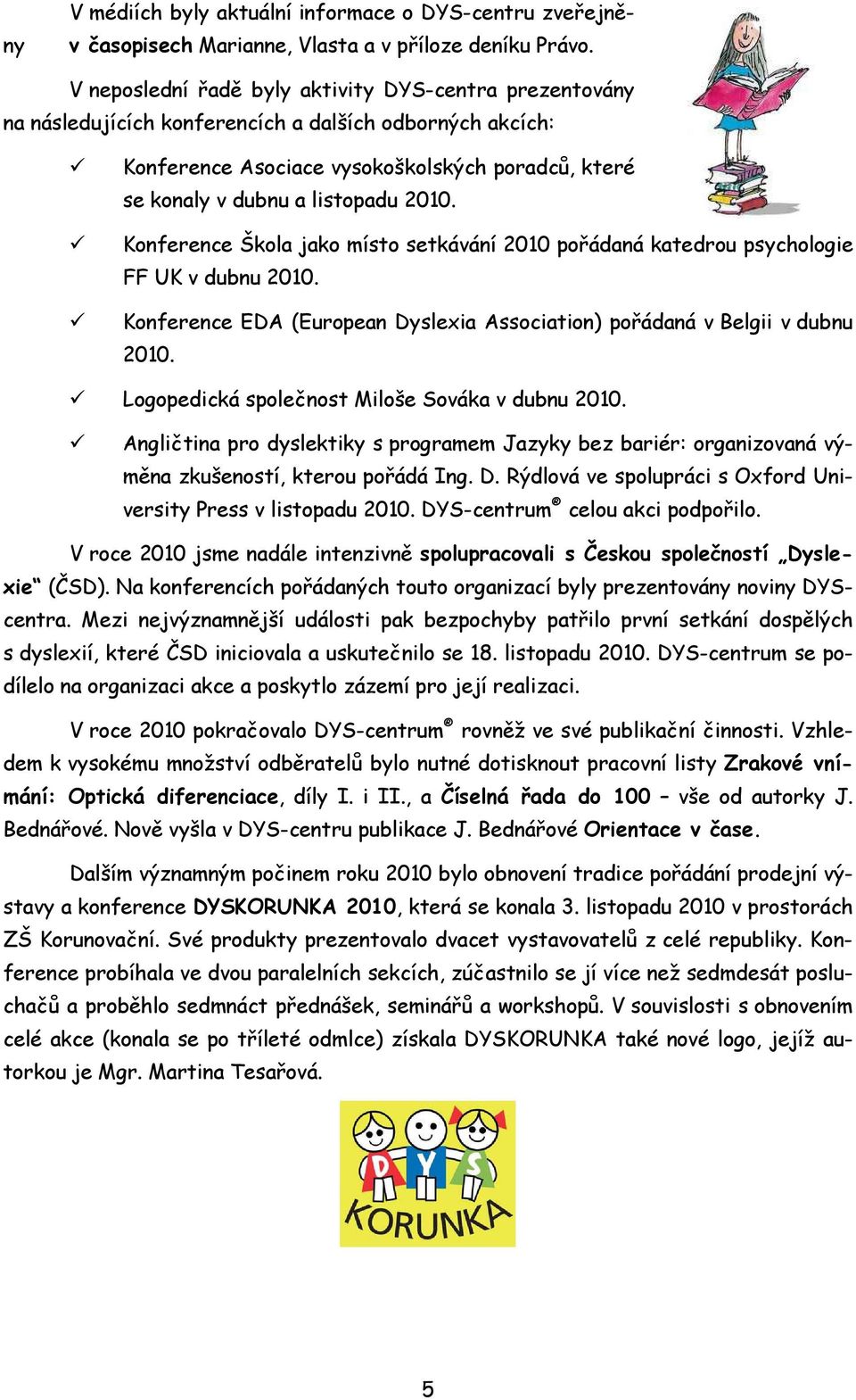 Konference Škola jako místo setkávání 2010 pořádaná katedrou psychologie FF UK v dubnu 2010. Konference EDA (European Dyslexia Association) pořádaná v Belgii v dubnu 2010.