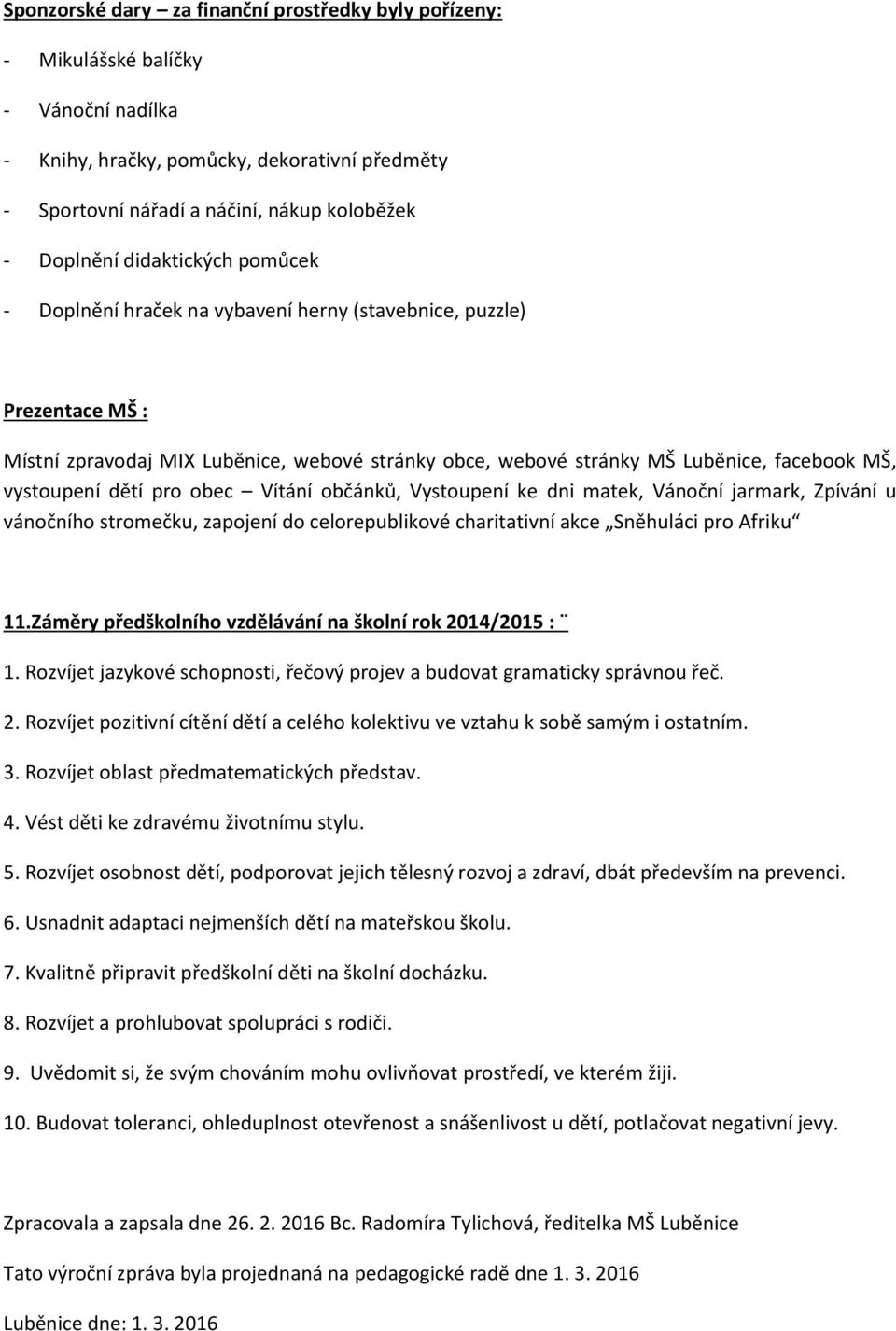 dětí pro obec Vítání občánků, Vystoupení ke dni matek, Vánoční jarmark, Zpívání u vánočního stromečku, zapojení do celorepublikové charitativní akce Sněhuláci pro Afriku 11.