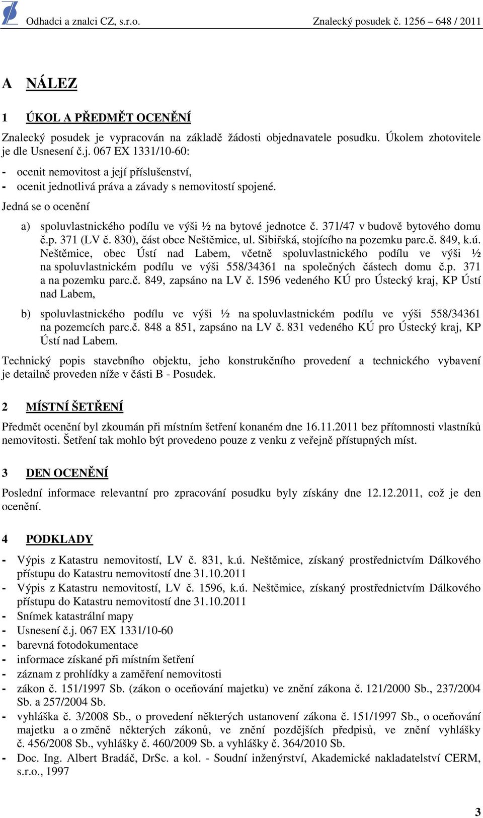 Jedná se cenění a) spluvlastnickéh pdílu ve výši ½ na bytvé jedntce č. 371/47 v budvě bytvéh dmu č.p. 371 (LV č. 830), část bce Neštěmice, ul. Sibiřská, stjícíh na pzemku parc.č. 849, k.ú.