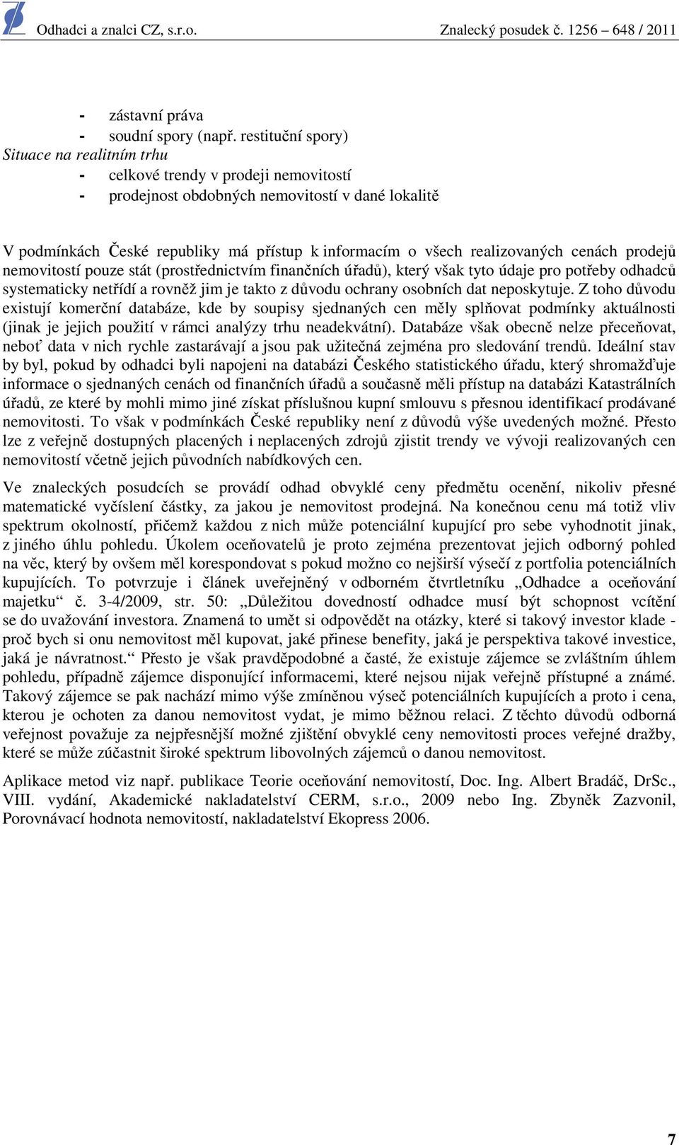 prdejů nemvitstí puze stát (prstřednictvím finančních úřadů), který však tyt údaje pr ptřeby dhadců systematicky netřídí a rvněž jim je takt z důvdu chrany sbních dat nepskytuje.