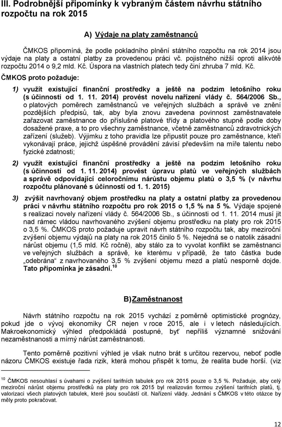 Úspora na vlastních platech tedy činí zhruba 7 mld. Kč. ČMKOS proto požaduje: 1) využít existující finanční prostředky a ještě na podzim letošního roku (s účinnosti od 1. 11.