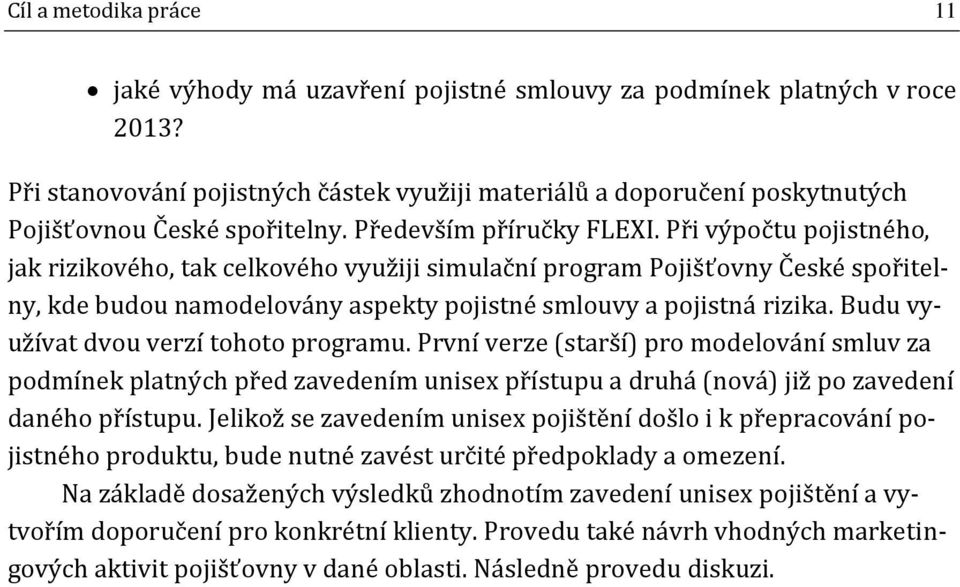 Při výpočtu pojistného, jak rizikového, tak celkového využiji simulační program Pojišťovny České spořitelny, kde budou namodelovány aspekty pojistné smlouvy a pojistná rizika.