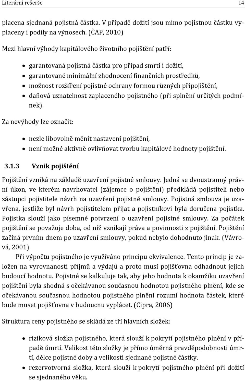 pojistné ochrany formou různých připojištění, daňová uznatelnost zaplaceného pojistného (při splnění určitých podmínek).