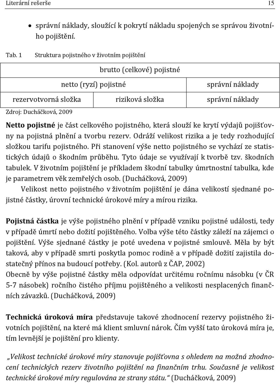 je část celkového pojistného, která slouží ke krytí výdajů pojišťovny na pojistná plnění a tvorbu rezerv. Odráží velikost rizika a je tedy rozhodující složkou tarifu pojistného.