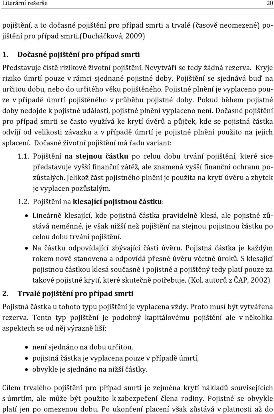 Pojištění se sjednává buď na určitou dobu, nebo do určitého věku pojištěného. Pojistné plnění je vyplaceno pouze v případě úmrtí pojištěného v průběhu pojistné doby.