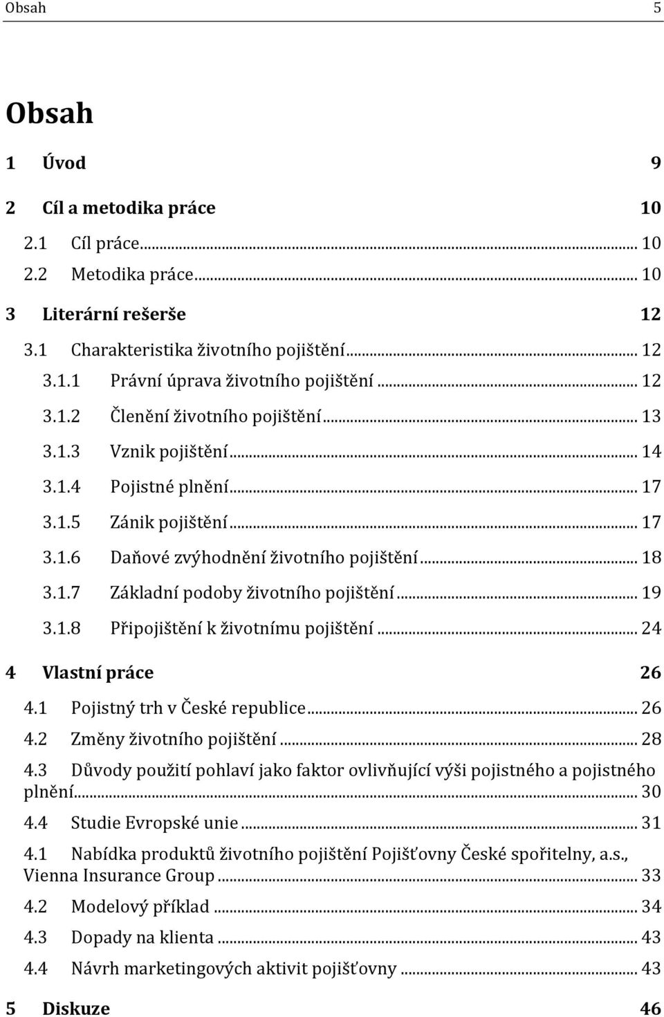 .. 19 3.1.8 Připojištění k životnímu pojištění... 24 4 Vlastní práce 26 4.1 Pojistný trh v České republice... 26 4.2 Změny životního pojištění... 28 4.