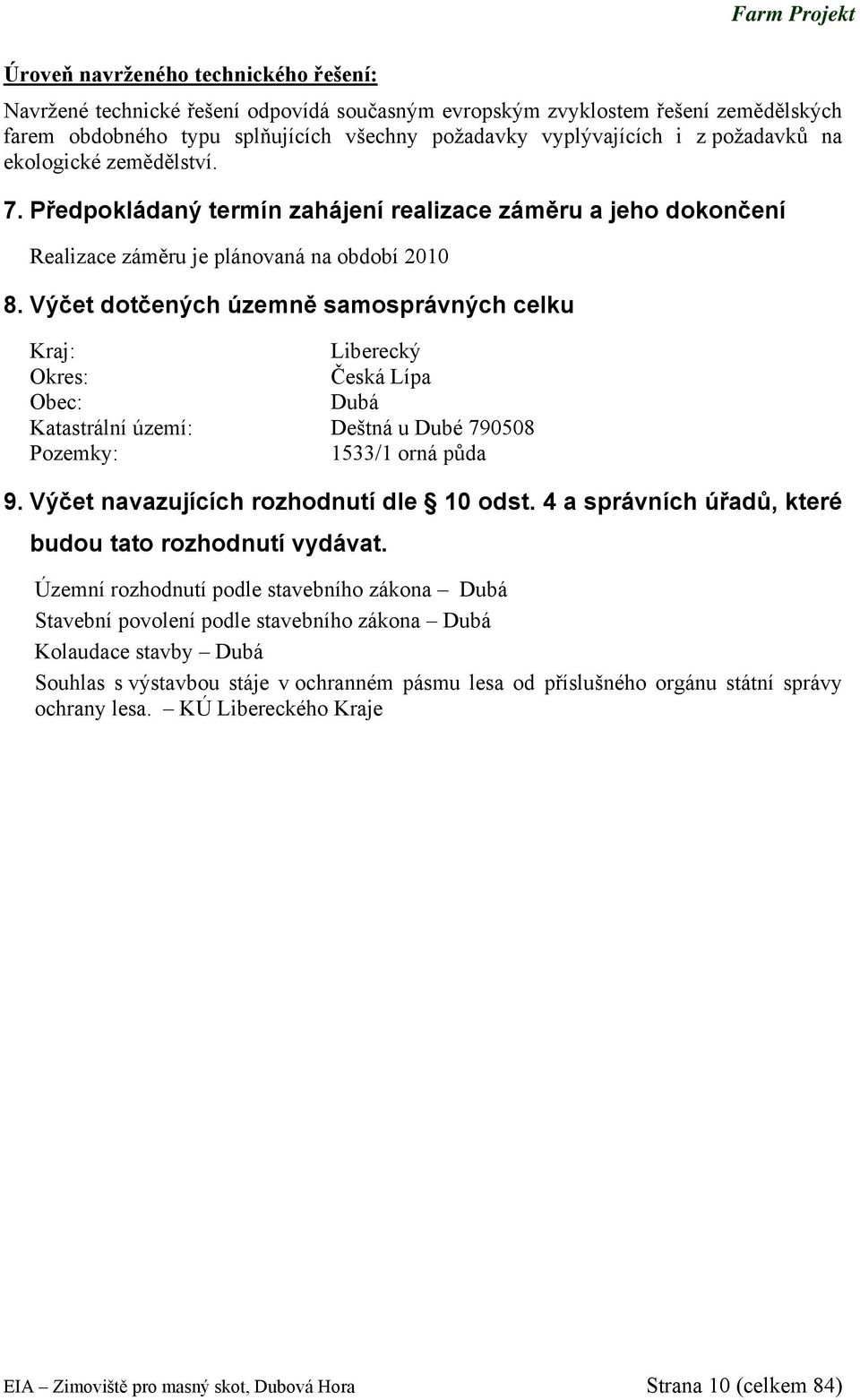 Výčet dotčených územně samosprávných celku Kraj: Liberecký Okres: Česká Lípa Obec: Dubá Katastrální území: Deštná u Dubé 790508 Pozemky: 1533/1 orná půda 9. Výčet navazujících rozhodnutí dle 10 odst.