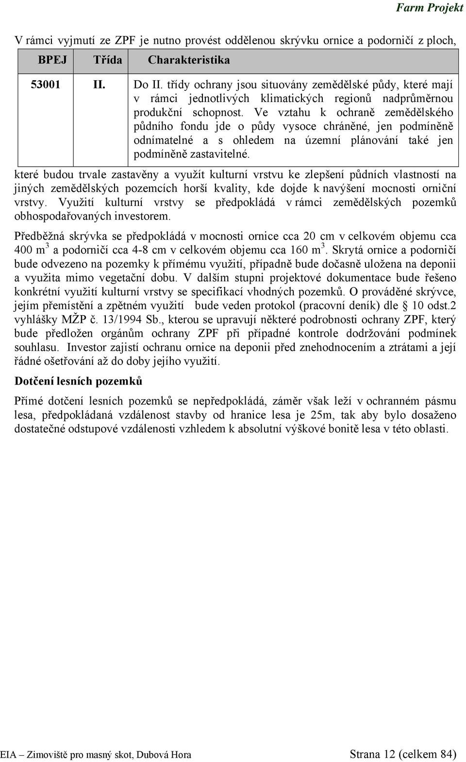 Ve vztahu k ochraně zemědělského půdního fondu jde o půdy vysoce chráněné, jen podmíněně odnímatelné a s ohledem na územní plánování také jen podmíněně zastavitelné.