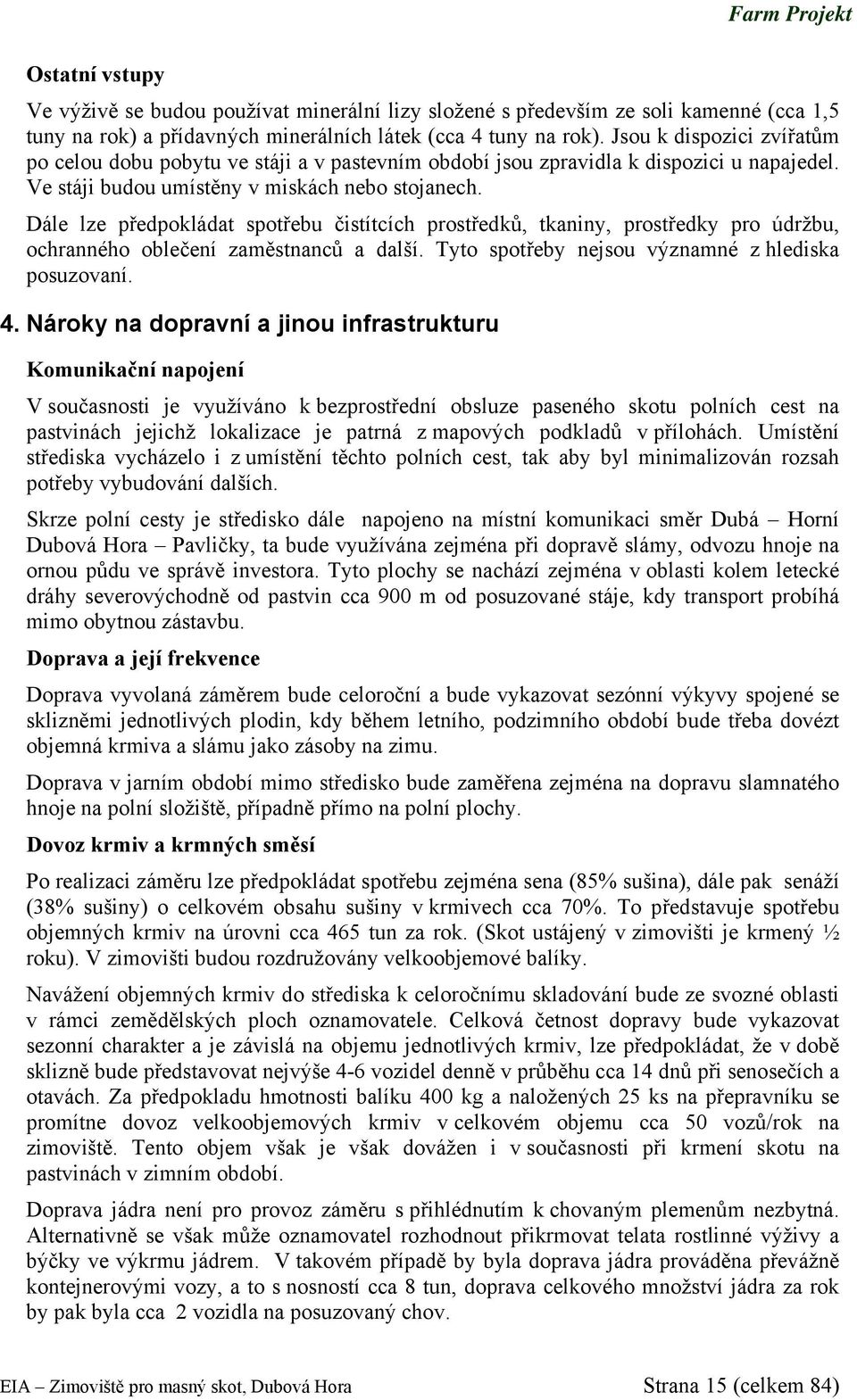 Dále lze předpokládat spotřebu čistítcích prostředků, tkaniny, prostředky pro údržbu, ochranného oblečení zaměstnanců a další. Tyto spotřeby nejsou významné z hlediska posuzovaní. 4.