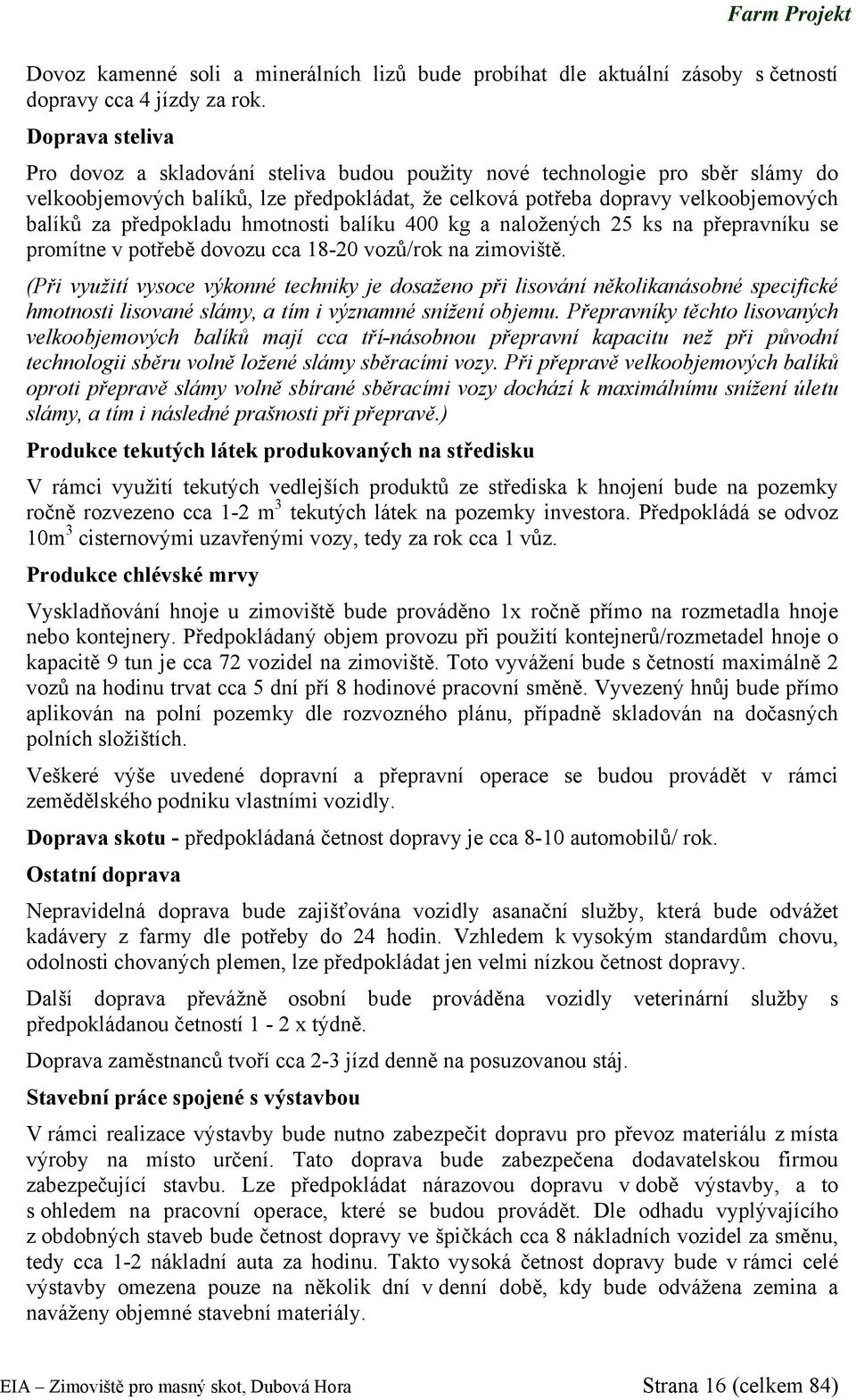 předpokladu hmotnosti balíku 400 kg a naložených 25 ks na přepravníku se promítne v potřebě dovozu cca 18-20 vozů/rok na zimoviště.