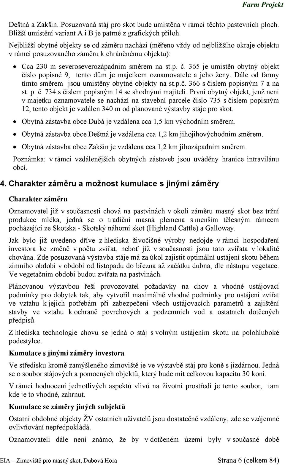 365 je umístěn obytný objekt číslo popisné 9, tento dům je majetkem oznamovatele a jeho ženy. Dále od farmy tímto směrem jsou umístěny obytné objekty na st.p.č. 366 s číslem popisným 7 a na st. p. č. 734 s číslem popisným 14 se shodnými majiteli.