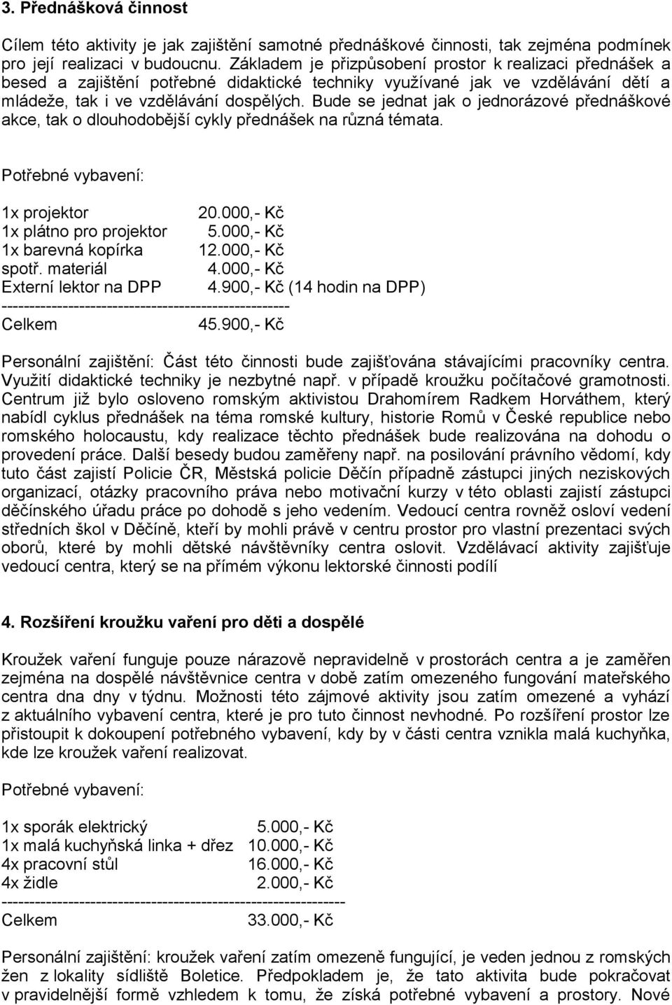 Bude se jednat jak o jednorázové přednáškové akce, tak o dlouhodobější cykly přednášek na různá témata. 1x projektor 20.000,- Kč 1x plátno pro projektor 1x barevná kopírka 12.000,- Kč spotř.