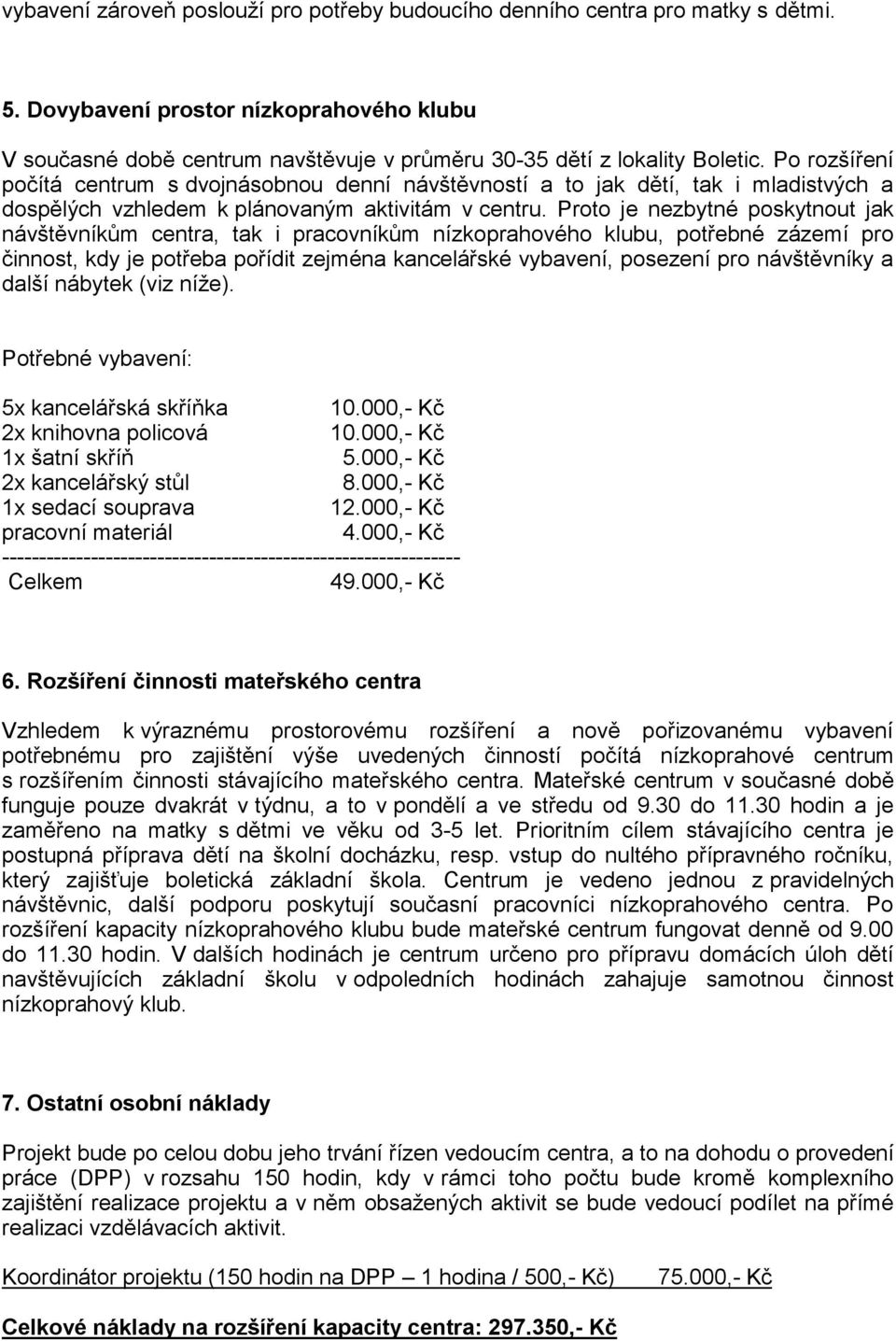 Proto je nezbytné poskytnout jak návštěvníkům centra, tak i pracovníkům nízkoprahového klubu, potřebné zázemí pro činnost, kdy je potřeba pořídit zejména kancelářské vybavení, posezení pro