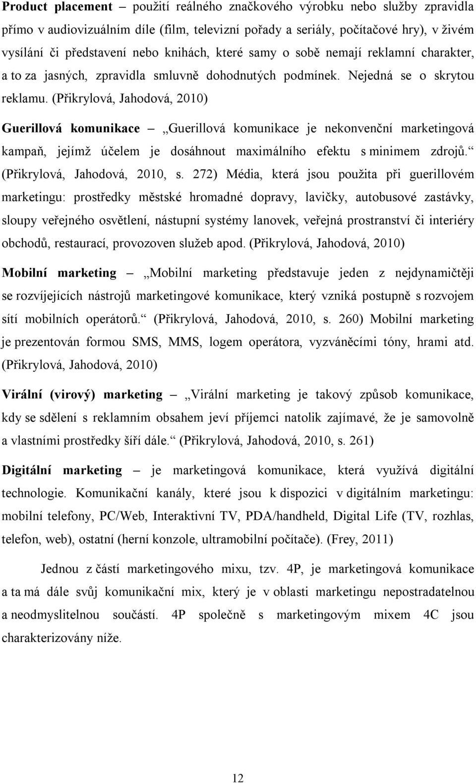 (Přikrylová, Jahodová, 2010) Guerillová komunikace Guerillová komunikace je nekonvenční marketingová kampaň, jejímž účelem je dosáhnout maximálního efektu s minimem zdrojů.