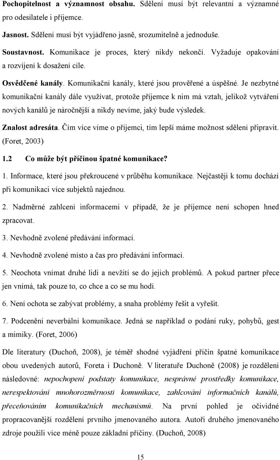 Je nezbytné komunikační kanály dále využívat, protože příjemce k nim má vztah, jelikož vytváření nových kanálů je náročnější a nikdy nevíme, jaký bude výsledek. Znalost adresáta.