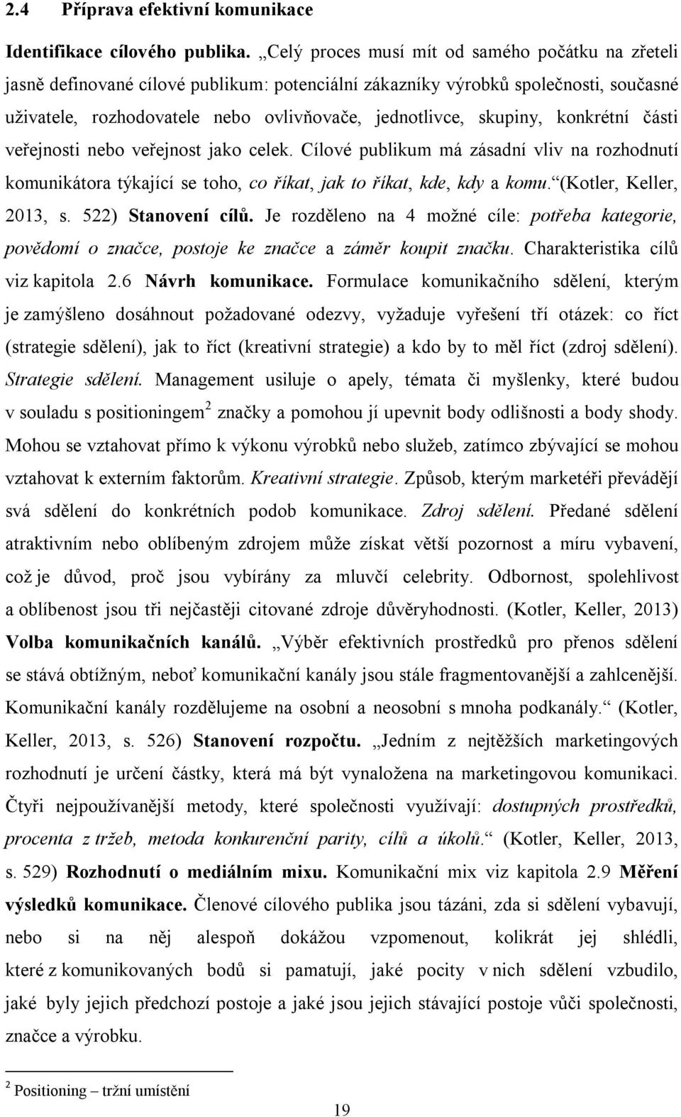 skupiny, konkrétní části veřejnosti nebo veřejnost jako celek. Cílové publikum má zásadní vliv na rozhodnutí komunikátora týkající se toho, co říkat, jak to říkat, kde, kdy a komu.