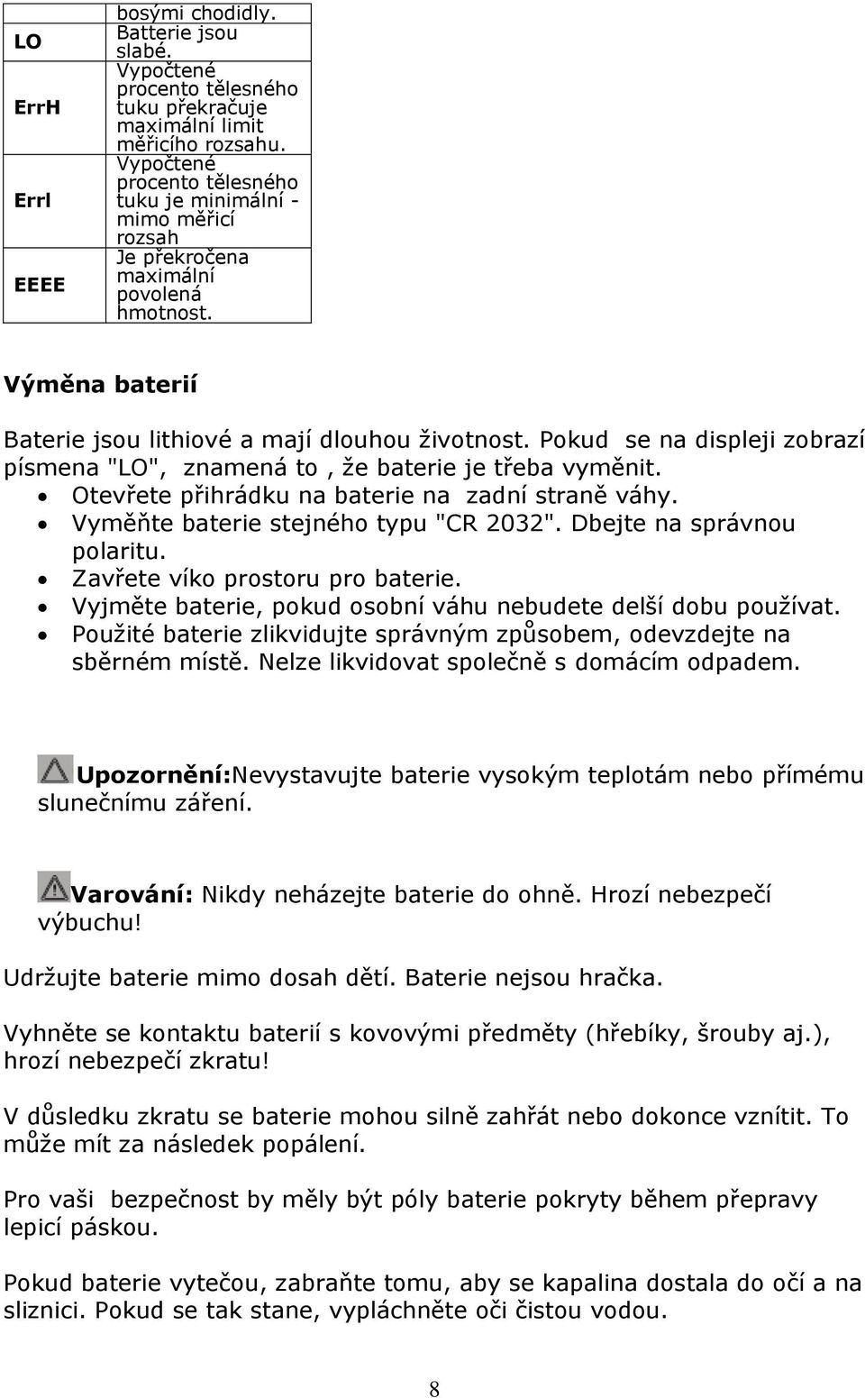 Pokud se na displeji zobrazí písmena "LO", znamená to, že baterie je třeba vyměnit. Otevřete přihrádku na baterie na zadní straně váhy. Vyměňte baterie stejného typu "CR 2032".