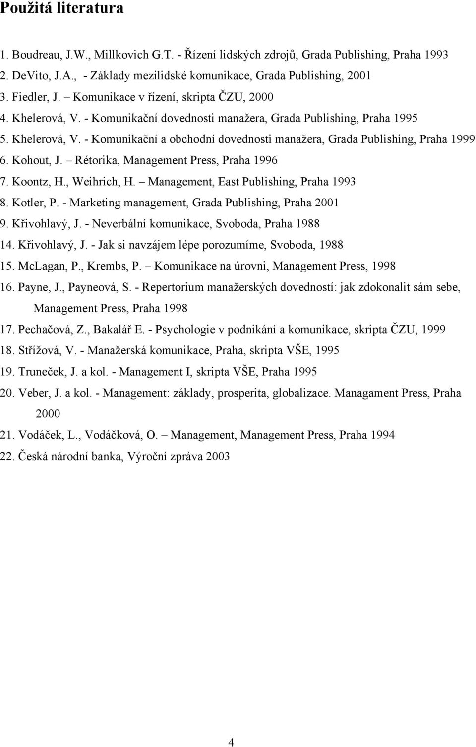 Kohout, J. Rétorika, Management Press, Praha 1996 7. Koontz, H., Weihrich, H. Management, East Publishing, Praha 1993 8. Kotler, P. - Marketing management, Grada Publishing, Praha 2001 9.