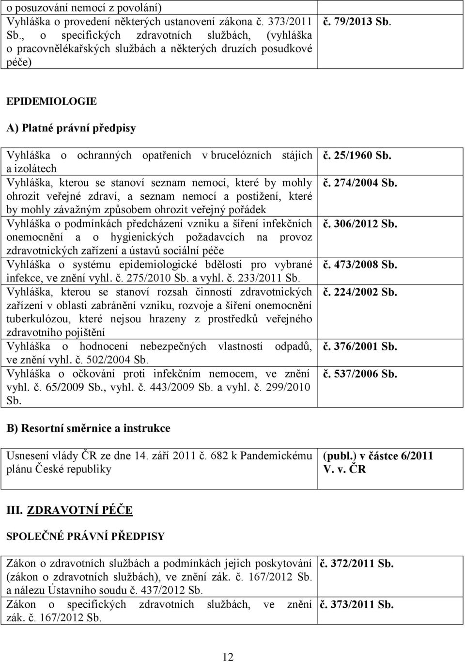 79/2013 EPIDEMIOLOGIE A) Platné právní předpisy Vyhláška o ochranných opatřeních v brucelózních stájích a izolátech Vyhláška, kterou se stanoví seznam nemocí, které by mohly ohrozit veřejné zdraví, a