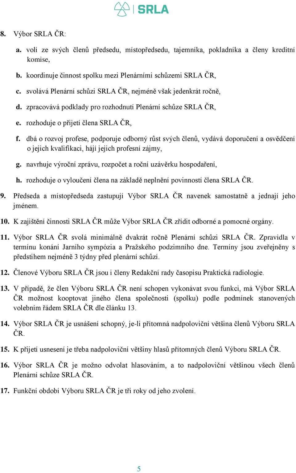 dbá o rozvoj profese, podporuje odborný růst svých členů, vydává doporučení a osvědčení o jejich kvalifikaci, hájí jejich profesní zájmy, g.