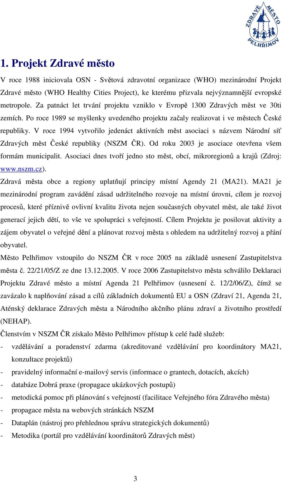 V roce 1994 vytvořilo jedenáct aktivních měst asociaci s názvem Národní síť Zdravých měst České republiky (NSZM ČR). Od roku 2003 je asociace otevřena všem formám municipalit.