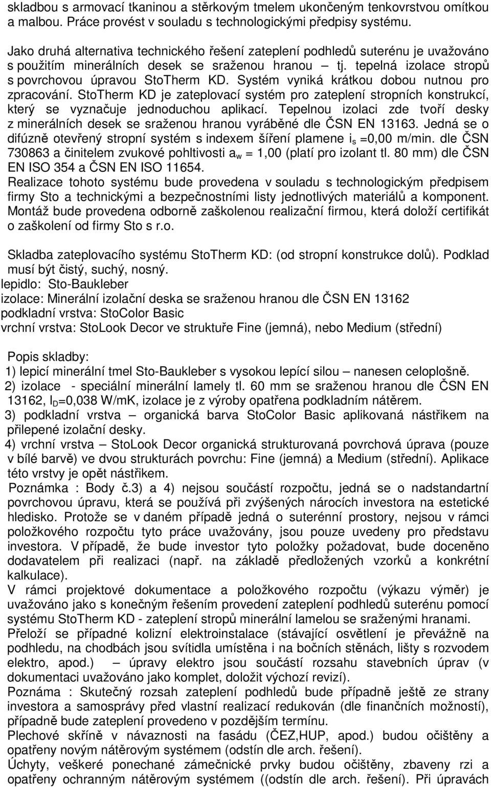 Systém vyniká krátkou dobou nutnou pro zpracování. StoTherm KD je zateplovací systém pro zateplení stropních konstrukcí, který se vyznačuje jednoduchou aplikací.