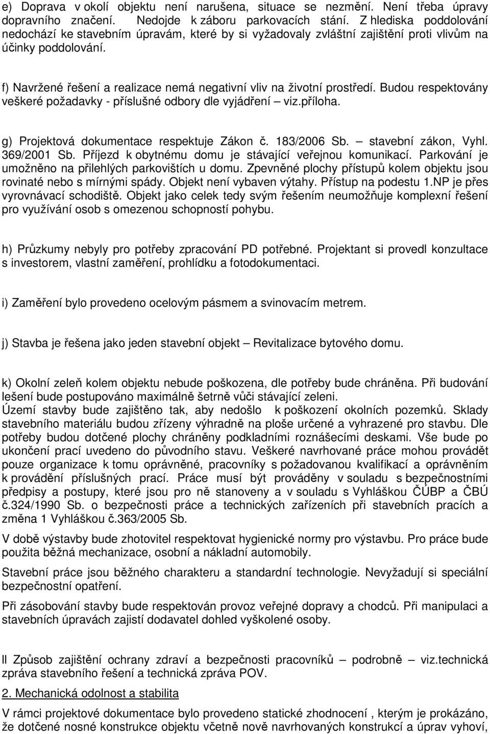 f) Navržené řešení a realizace nemá negativní vliv na životní prostředí. Budou respektovány veškeré požadavky - příslušné odbory dle vyjádření viz.příloha.