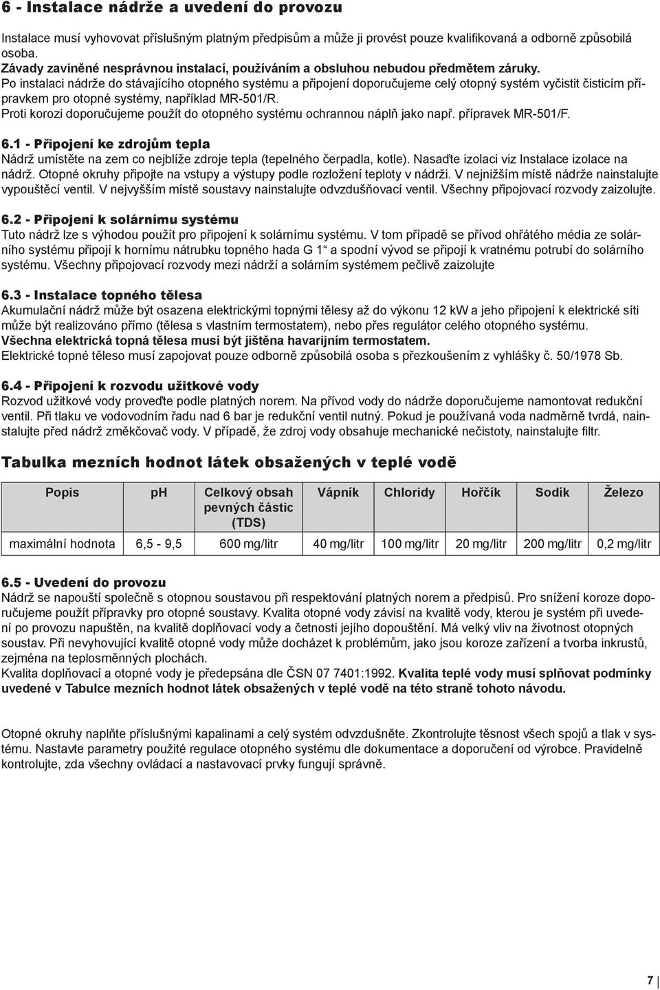 Po instalaci nádrže do stávajícího otopného systému a připojení doporučujeme celý otopný systém vyčistit čisticím přípravkem pro otopné systémy, například MR-501/R.