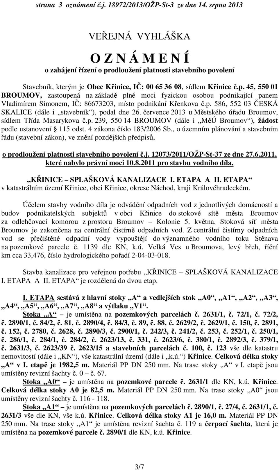 p. 586, 552 03 ČESKÁ SKALICE (dále i stavebník ), podal dne 26. července 2013 u Městského úřadu Broumov, sídlem Třída Masarykova č.p. 239, 550 14 BROUMOV (dále i MěÚ Broumov ), žádost podle ustanovení 115 odst.