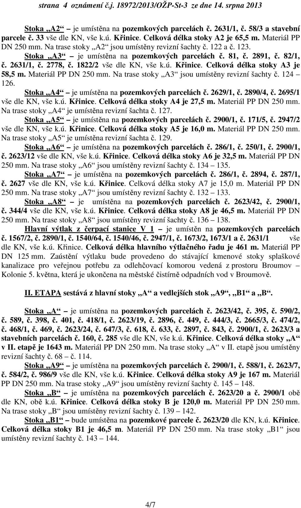 2631/1, č. 2778, č. 1822/2 vše dle KN, vše k.ú. Křinice. Celková délka stoky A3 je 58,5 m. Materiál PP DN 250 mm. Na trase stoky A3 jsou umístěny revizní šachty č. 124 126.