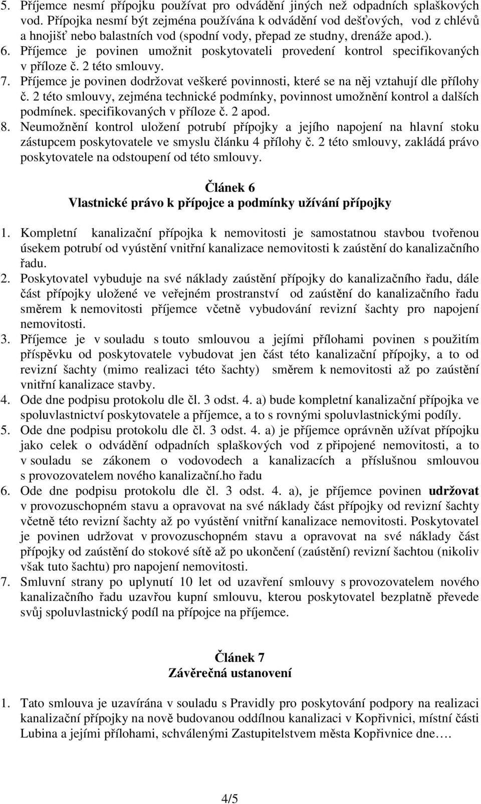 Příjemce je povinen umožnit poskytovateli provedení kontrol specifikovaných v příloze č. 2 této smlouvy. 7. Příjemce je povinen dodržovat veškeré povinnosti, které se na něj vztahují dle přílohy č.