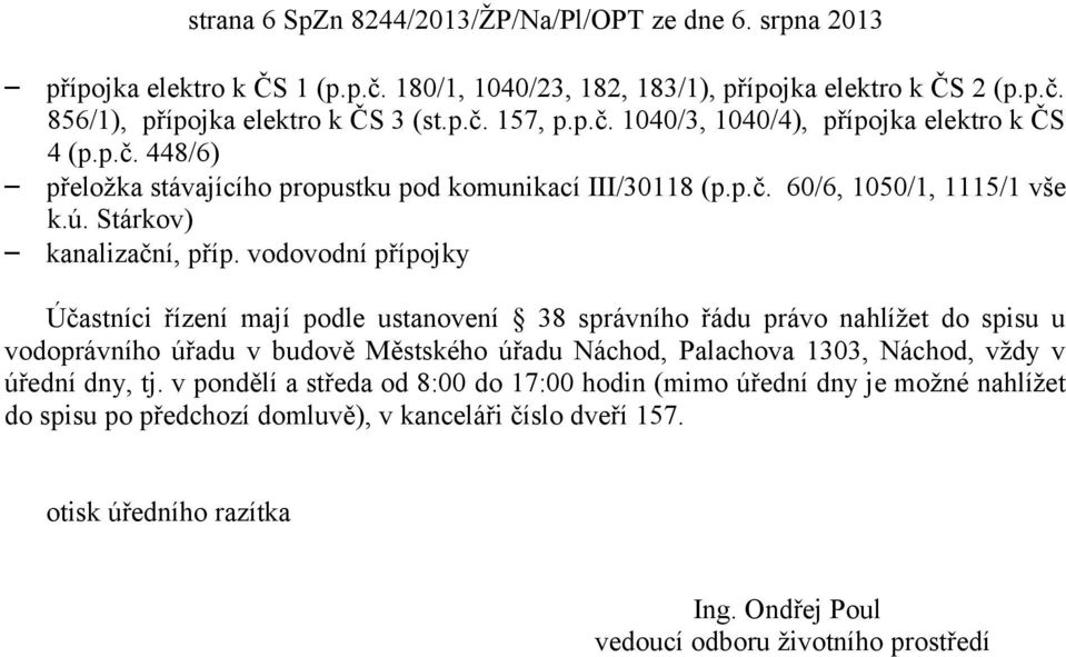 vodovodní přípojky Účastníci řízení mají podle ustanovení 38 správního řádu právo nahlížet do spisu u vodoprávního úřadu v budově Městského úřadu Náchod, Palachova 1303, Náchod, vždy v úřední dny,