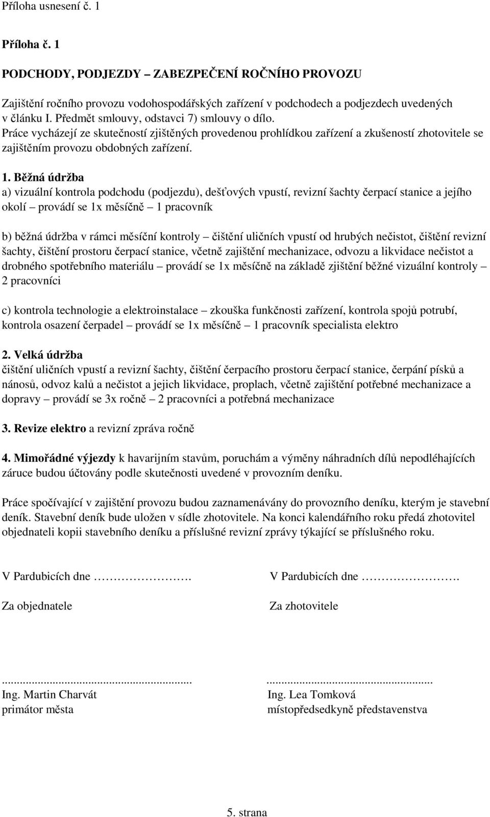 Běžná údržba a) vizuální kontrola podchodu (podjezdu), dešťových vpustí, revizní šachty čerpací stanice a jejího okolí provádí se 1x měsíčně 1 pracovník b) běžná údržba v rámci měsíční kontroly