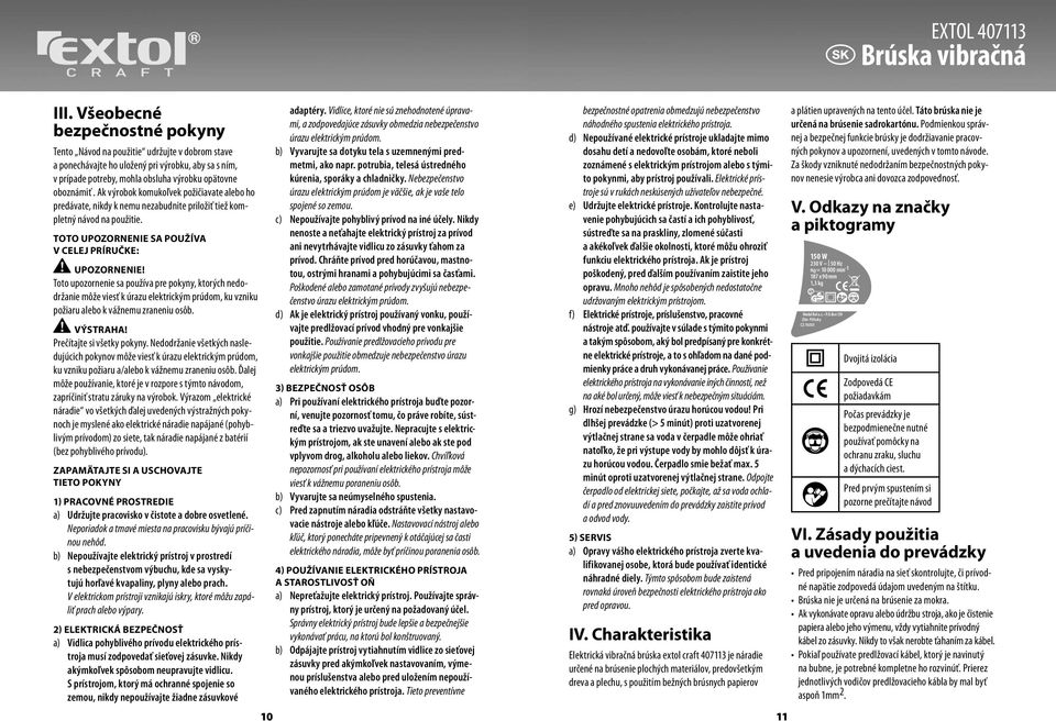 Ak výrobok komukoľvek požičiavate alebo ho predávate, nikdy k nemu nezabudnite priložiť tiež kompletný návod na použitie. Toto upozornenie sa používa v celej príručke: Upozornenie!