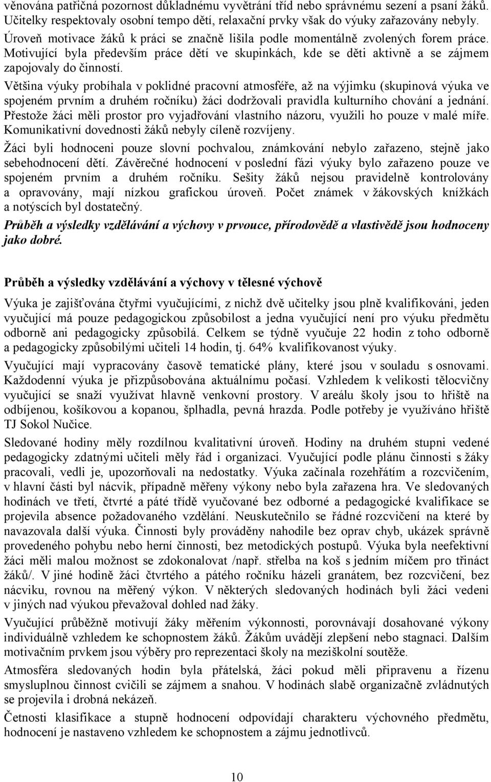 Většina výuky probíhala v poklidné pracovní atmosféře, až na výjimku (skupinová výuka ve spojeném prvním a druhém ročníku) žáci dodržovali pravidla kulturního chování a jednání.