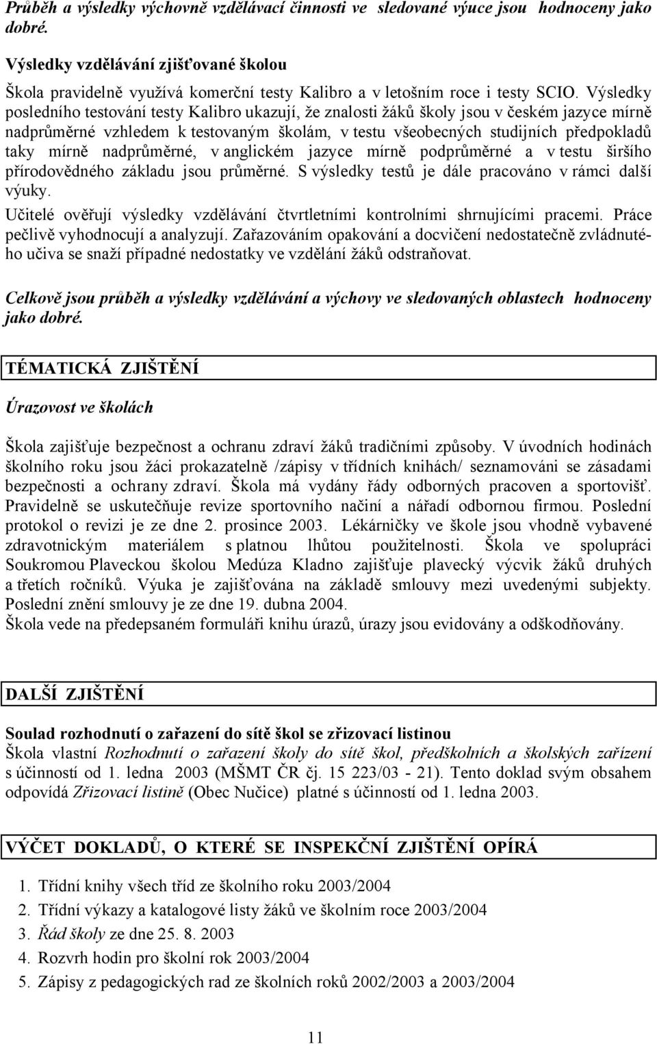 Výsledky posledního testování testy Kalibro ukazují, že znalosti žáků školy jsou v českém jazyce mírně nadprůměrné vzhledem k testovaným školám, vtestu všeobecných studijních předpokladů taky mírně