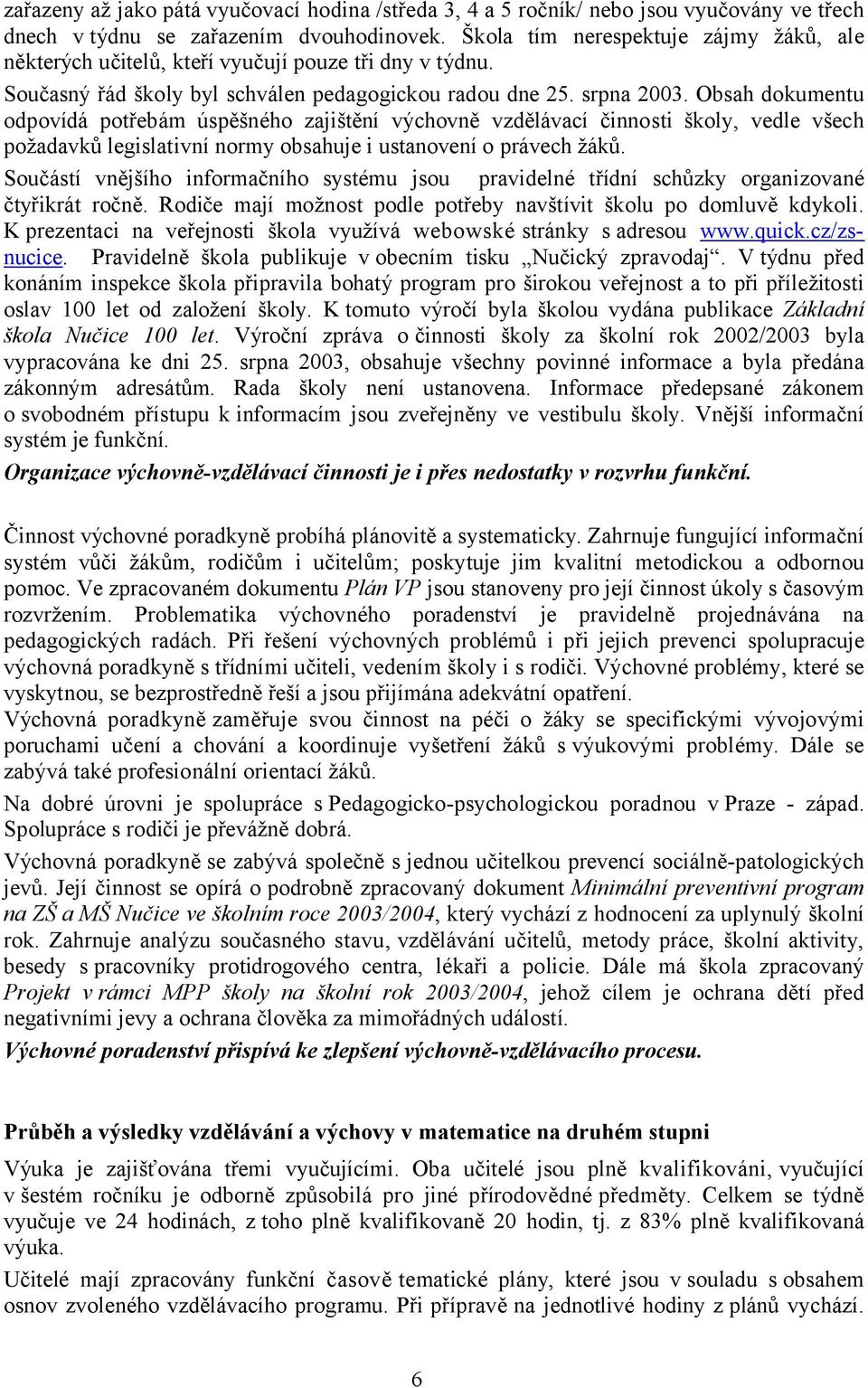 Obsah dokumentu odpovídá potřebám úspěšného zajištění výchovně vzdělávací činnosti školy, vedle všech požadavků legislativní normy obsahuje i ustanovení o právech žáků.