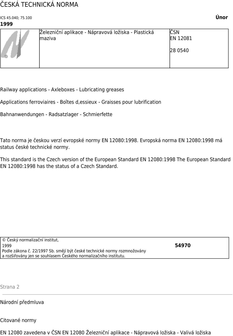 Graisses pour lubrification Bahnanwendungen - Radsatzlager - Schmierfette Tato norma je českou verzí evropské normy EN 12080:1998. Evropská norma EN 12080:1998 má status české technické normy.