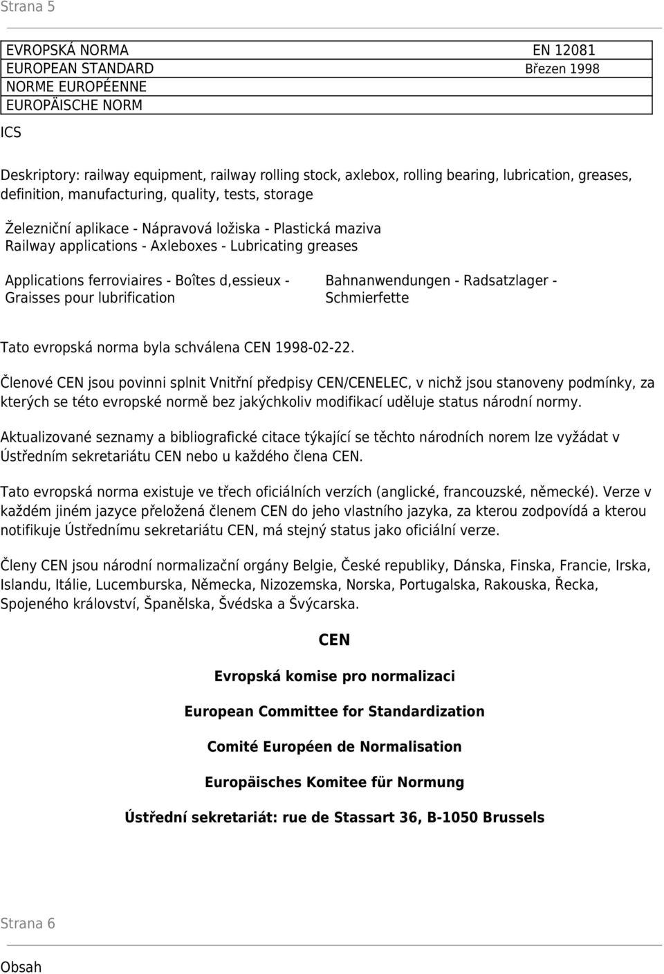 - Boîtes d,essieux - Graisses pour lubrification Bahnanwendungen - Radsatzlager - Schmierfette Tato evropská norma byla schválena CEN 1998-02-22.