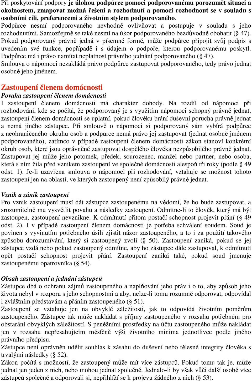 Pokud podporovaný právně jedná v písemné formě, může podpůrce připojit svůj podpis s uvedením své funkce, popřípadě i s údajem o podpoře, kterou podporovanému poskytl.